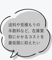 送料や見積もりの 手数料など、在庫買取にかかるコストを最低限に抑えたい