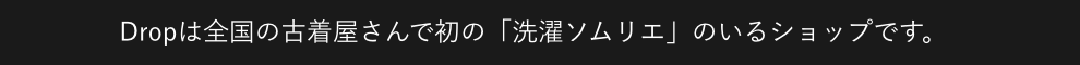 Dropは全国の古着屋さんで初の「洗濯ソムリエ」のいるショップです。